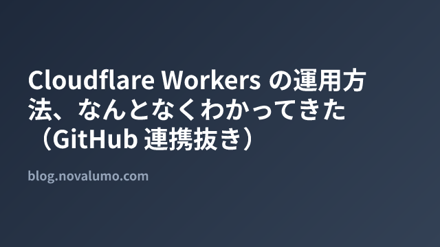 Cloudflare Workers の運用方法、なんとなくわかってきた（GitHub 連携抜き）